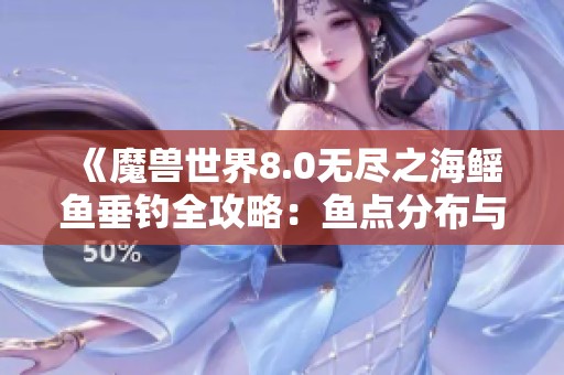 《魔兽世界8.0无尽之海鳐鱼垂钓全攻略：鱼点分布与获取秘籍详解》