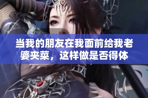 当我的朋友在我面前给我老婆夹菜，这样做是否得体