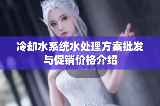 冷却水系统水处理方案批发与促销价格介绍