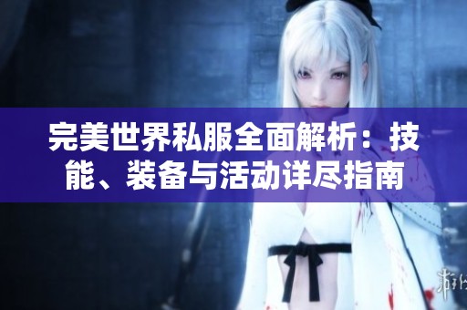 完美世界私服全面解析：技能、装备与活动详尽指南