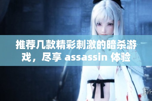推荐几款精彩刺激的暗杀游戏，尽享 assassin 体验