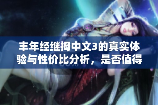 丰年经继拇中文3的真实体验与性价比分析，是否值得购买