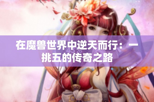 在魔兽世界中逆天而行：一挑五的传奇之路