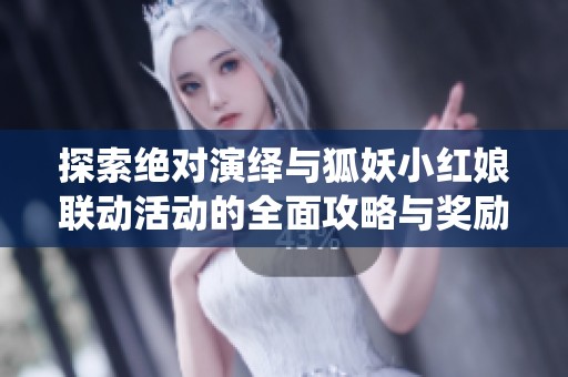 探索绝对演绎与狐妖小红娘联动活动的全面攻略与奖励解析