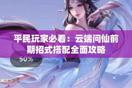 平民玩家必看：云端问仙前期招式搭配全面攻略