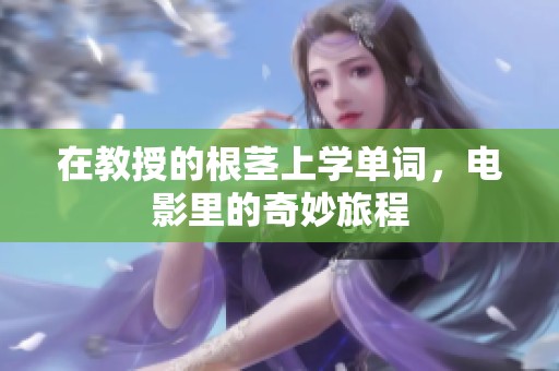 在教授的根茎上学单词，电影里的奇妙旅程
