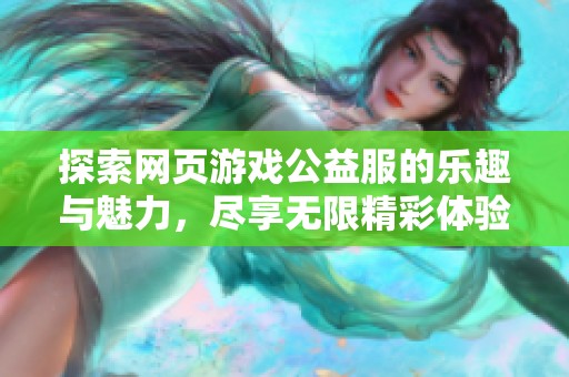 探索网页游戏公益服的乐趣与魅力，尽享无限精彩体验