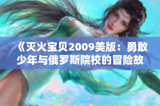 《灭火宝贝2009美版：勇敢少年与俄罗斯院校的冒险故事》