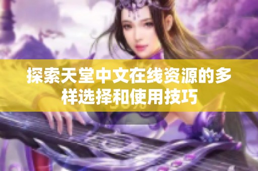 探索天堂中文在线资源的多样选择和使用技巧