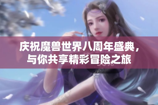 庆祝魔兽世界八周年盛典，与你共享精彩冒险之旅