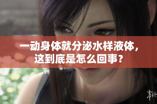 一动身体就分泌水样液体，这到底是怎么回事？