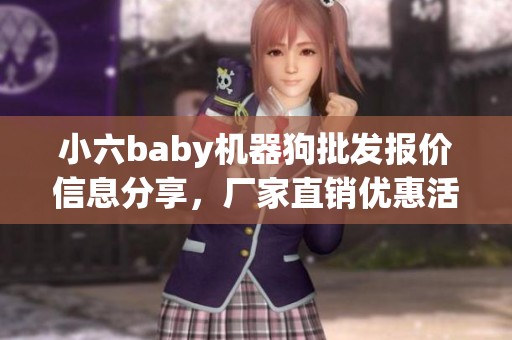 小六baby机器狗批发报价信息分享，厂家直销优惠活动
