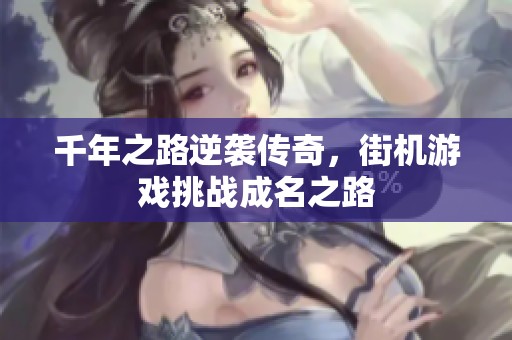 千年之路逆袭传奇，街机游戏挑战成名之路