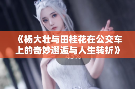 《杨大壮与田桂花在公交车上的奇妙邂逅与人生转折》