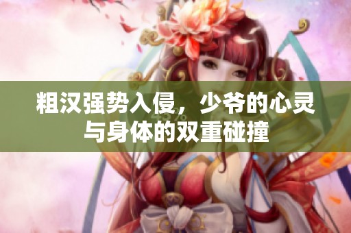 粗汉强势入侵，少爷的心灵与身体的双重碰撞