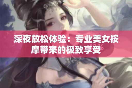 深夜放松体验：专业美女按摩带来的极致享受