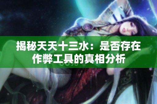 揭秘天天十三水：是否存在作弊工具的真相分析