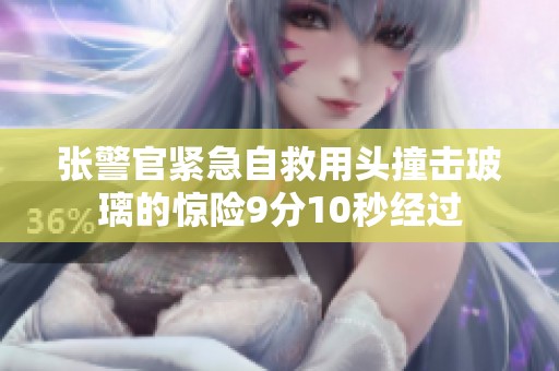 张警官紧急自救用头撞击玻璃的惊险9分10秒经过