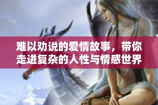 难以劝说的爱情故事，带你走进复杂的人性与情感世界