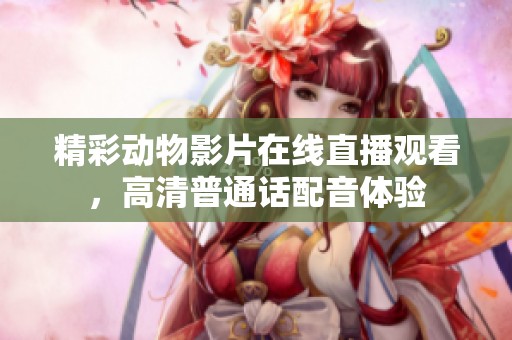 精彩动物影片在线直播观看，高清普通话配音体验