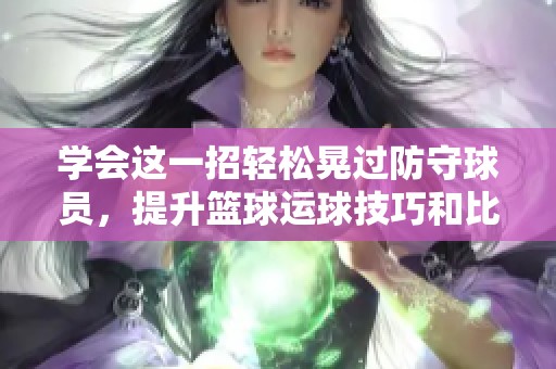 学会这一招轻松晃过防守球员，提升篮球运球技巧和比赛速度