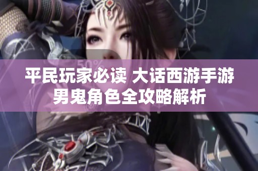 平民玩家必读 大话西游手游男鬼角色全攻略解析
