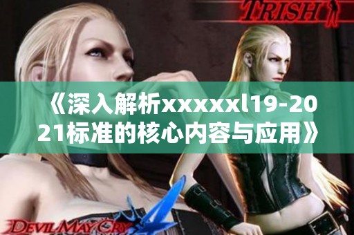 《深入解析xxxxxl19-2021标准的核心内容与应用》