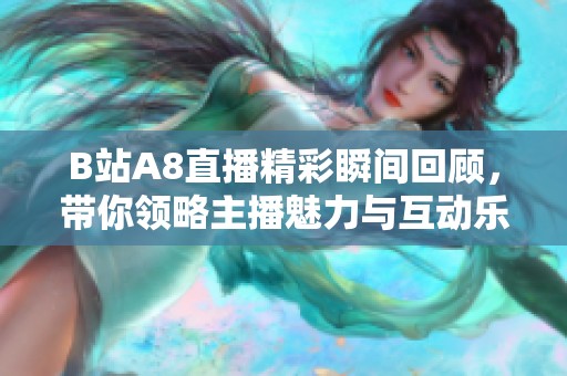 B站A8直播精彩瞬间回顾，带你领略主播魅力与互动乐趣