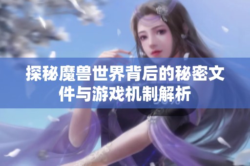 探秘魔兽世界背后的秘密文件与游戏机制解析
