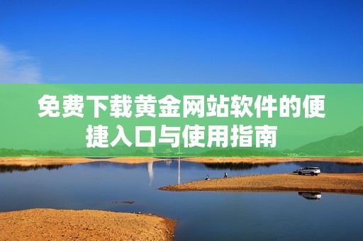 免费下载黄金网站软件的便捷入口与使用指南