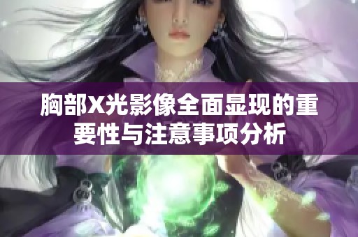 胸部X光影像全面显现的重要性与注意事项分析