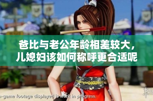 爸比与老公年龄相差较大，儿媳妇该如何称呼更合适呢