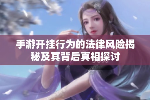手游开挂行为的法律风险揭秘及其背后真相探讨
