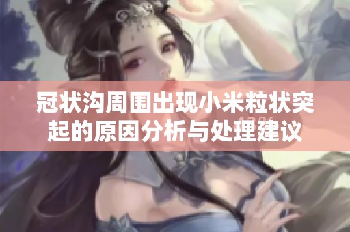 冠状沟周围出现小米粒状突起的原因分析与处理建议