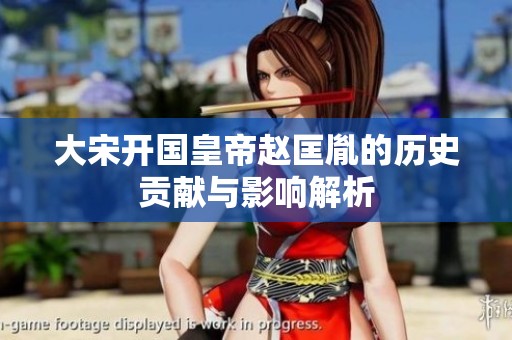 大宋开国皇帝赵匡胤的历史贡献与影响解析