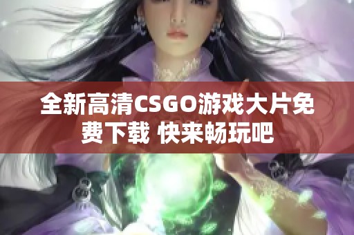 全新高清CSGO游戏大片免费下载 快来畅玩吧