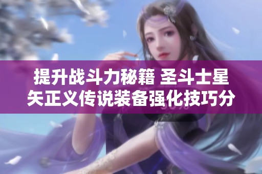 提升战斗力秘籍 圣斗士星矢正义传说装备强化技巧分享