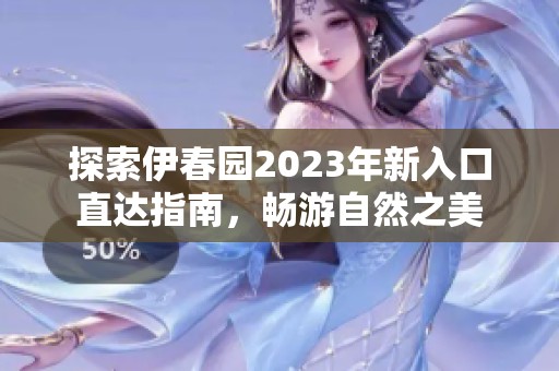 探索伊春园2023年新入口直达指南，畅游自然之美