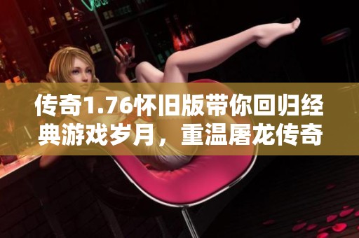 传奇1.76怀旧版带你回归经典游戏岁月，重温屠龙传奇魅力