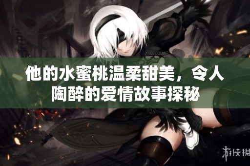 他的水蜜桃温柔甜美，令人陶醉的爱情故事探秘