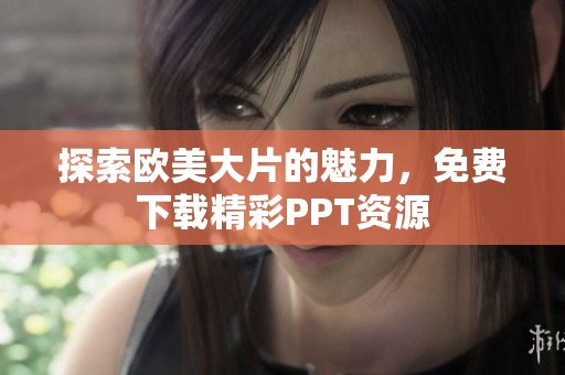 探索欧美大片的魅力，免费下载精彩PPT资源