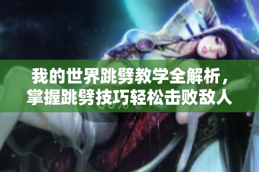 我的世界跳劈教学全解析，掌握跳劈技巧轻松击败敌人