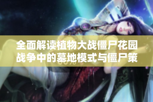 全面解读植物大战僵尸花园战争中的墓地模式与僵尸策略技巧