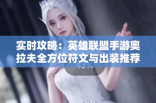 实时攻略：英雄联盟手游奥拉夫全方位符文与出装推荐