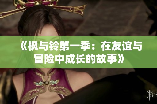 《枫与铃第一季：在友谊与冒险中成长的故事》