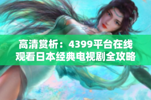 高清赏析：4399平台在线观看日本经典电视剧全攻略