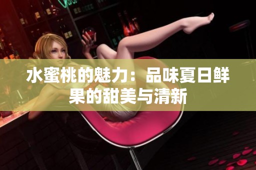 水蜜桃的魅力：品味夏日鲜果的甜美与清新