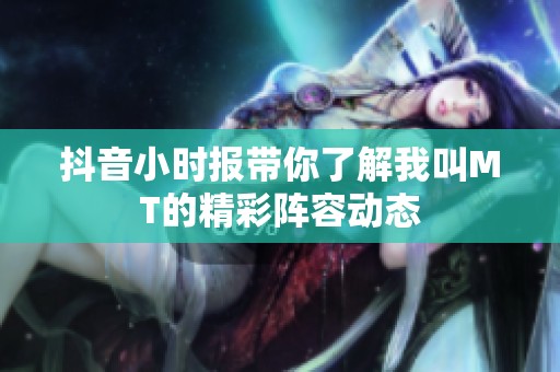 抖音小时报带你了解我叫MT的精彩阵容动态