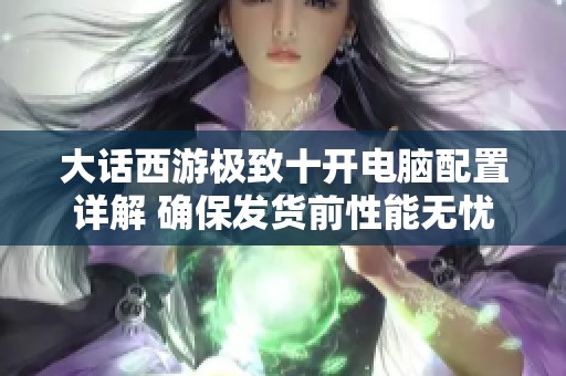 大话西游极致十开电脑配置详解 确保发货前性能无忧
