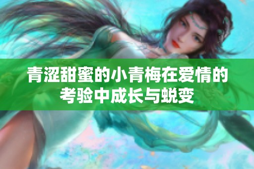 青涩甜蜜的小青梅在爱情的考验中成长与蜕变